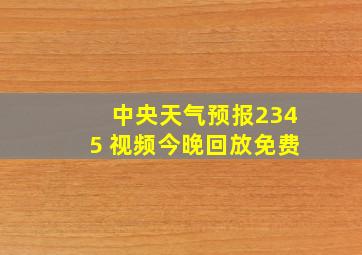 中央天气预报2345 视频今晚回放免费